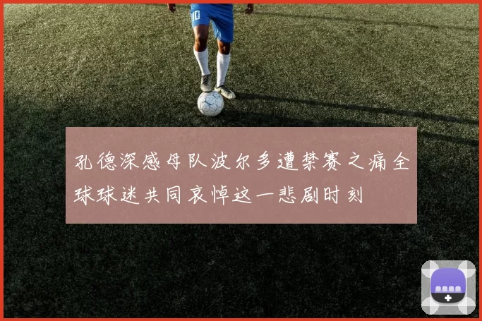 孔德深感母队波尔多遭禁赛之痛全球球迷共同哀悼这一悲剧时刻