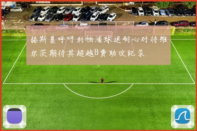 赫斯基呼吁利物浦球迷耐心对待维尔茨期待其超越B费助攻纪录