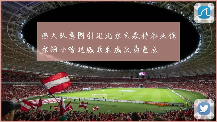 热火队意图引进比尔文森特和米德尔顿小哈达威康利成交易重点