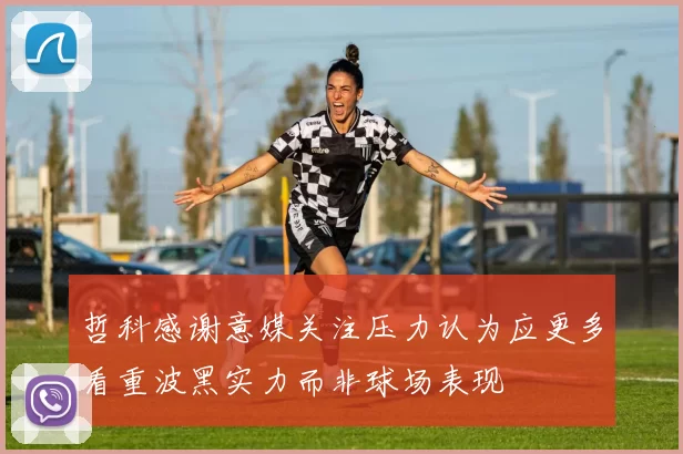 哲科感谢意媒关注压力认为应更多看重波黑实力而非球场表现