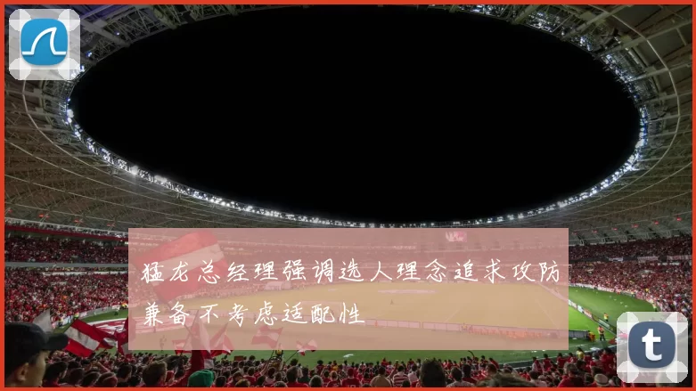 猛龙总经理强调选人理念追求攻防兼备不考虑适配性