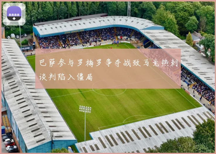 巴萨参与罗梅罗争夺战致马竞热刺谈判陷入僵局